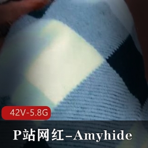 P站网红Amyhide自拍合集，时长特写短剧老六推荐，无保护观看