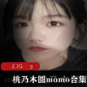 精品女神桃乃木圆momo2.3G视图合集，长相卡哇伊，白嫩娇小玉兔，pp微胖网黄